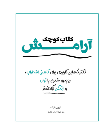 کتاب کوچک آرامش ـ تکنیک‏ هایی کاربردی برای، کاهش اضطراب، روبه رو شدن با ترس ها و زندگی آزادانه تر